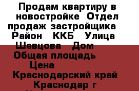 Продам квартиру в новостройке .Отдел продаж застройщика. › Район ­ ККБ › Улица ­ Шевцова › Дом ­ 34 › Общая площадь ­ 57 › Цена ­ 1 597 000 - Краснодарский край, Краснодар г. Недвижимость » Квартиры продажа   . Краснодарский край,Краснодар г.